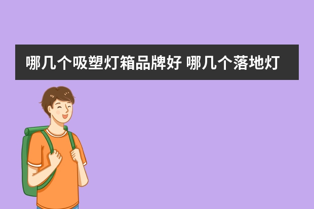哪几个吸塑灯箱品牌好 哪几个落地灯品牌好