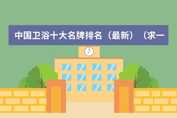 中国卫浴十大名牌排名（最新）（求一份卫浴五金件十大品牌排行榜~~）