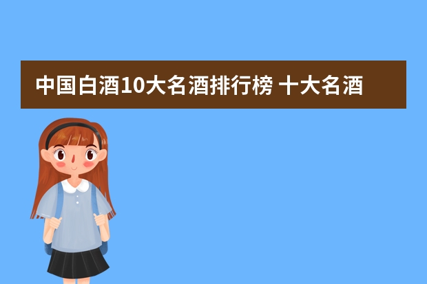 中国白酒10大名酒排行榜 十大名酒排名一览表 中国十大白酒排行榜前十名