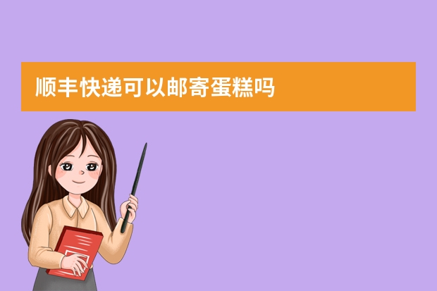 顺丰快递可以邮寄蛋糕吗