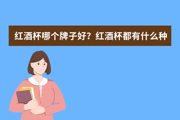 红酒杯哪个牌子好？红酒杯都有什么种类