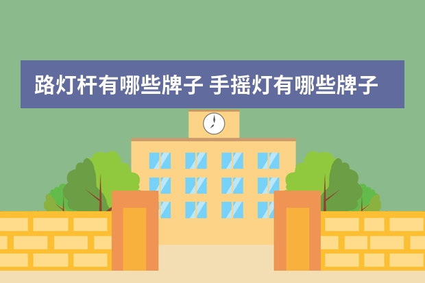 路灯杆有哪些牌子 手摇灯有哪些牌子