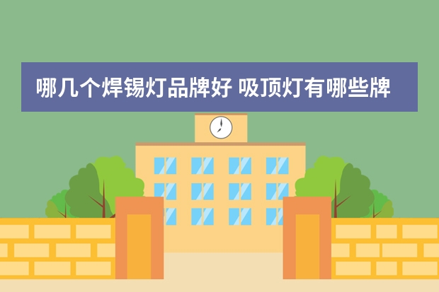 哪几个焊锡灯品牌好 吸顶灯有哪些牌子