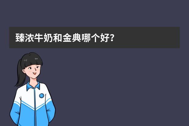臻浓牛奶和金典哪个好?