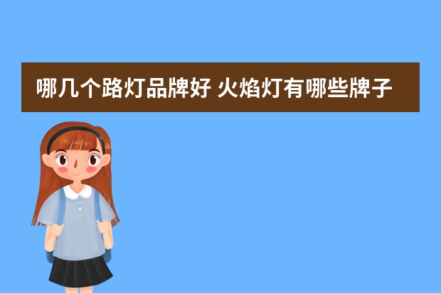 哪几个路灯品牌好 火焰灯有哪些牌子