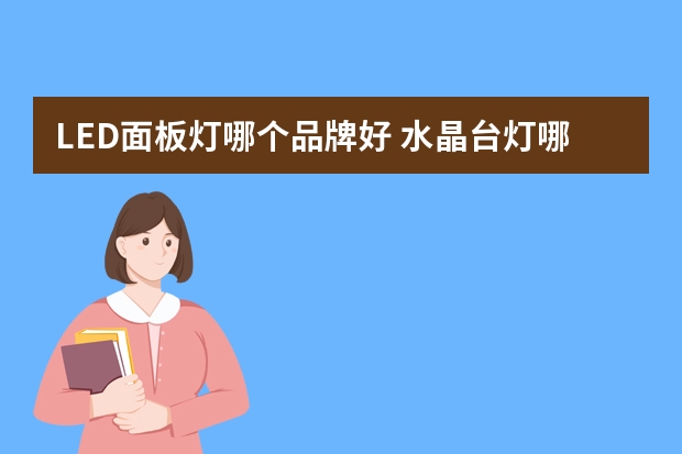 LED面板灯哪个品牌好 水晶台灯哪个品牌好