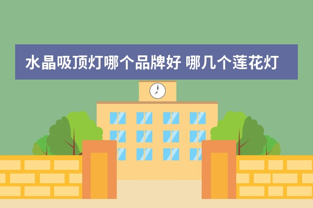 水晶吸顶灯哪个品牌好 哪几个莲花灯品牌好