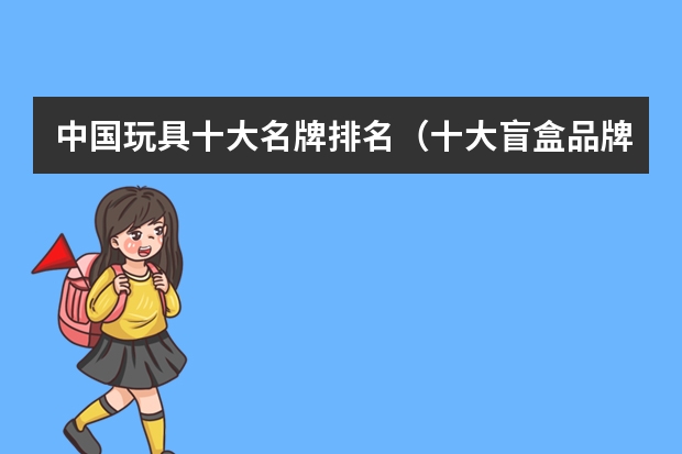 中国玩具十大名牌排名（十大盲盒品牌排行榜）