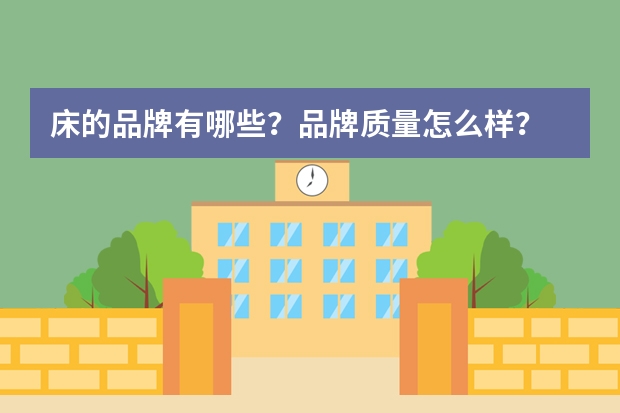 床的品牌有哪些？品牌质量怎么样？