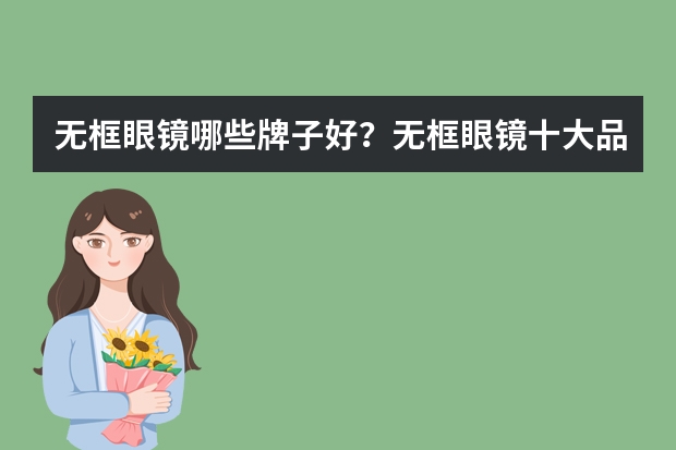 无框眼镜哪些牌子好？无框眼镜十大品牌排行榜(无框眼镜架哪个牌子好)