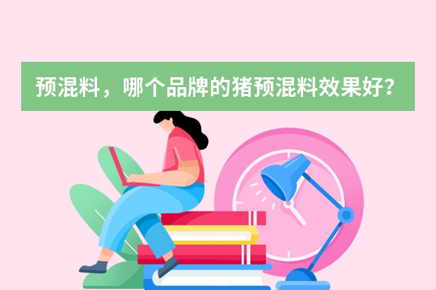 预混料，哪个品牌的猪预混料效果好？