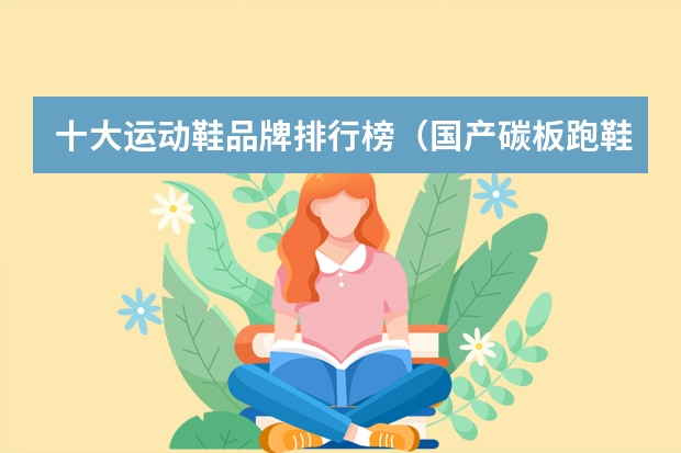 十大运动鞋品牌排行榜（国产碳板跑鞋排名前十名）