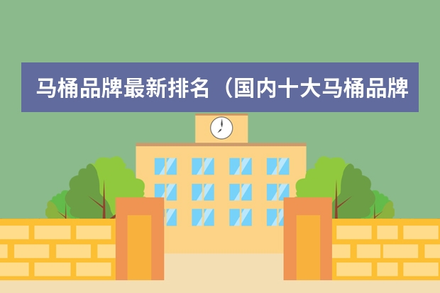 马桶品牌最新排名（国内十大马桶品牌排行榜）