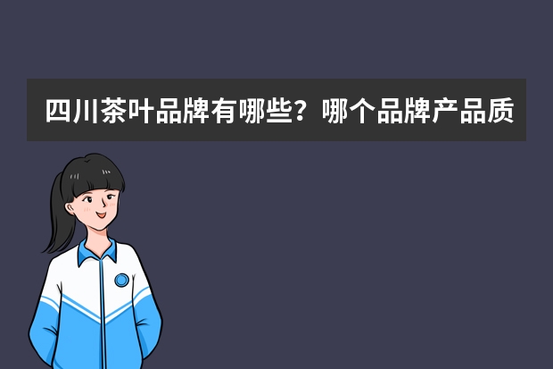 四川茶叶品牌有哪些?哪个品牌产品质量最好?