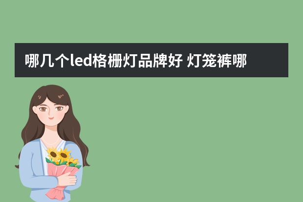 哪几个led格栅灯品牌好 灯笼裤哪个品牌好