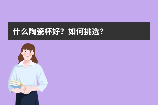 什么陶瓷杯好？如何挑选？