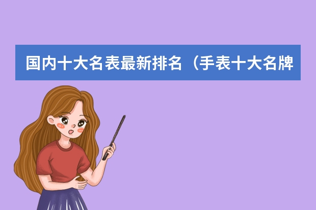 国内十大名表最新排名（手表十大名牌排名）