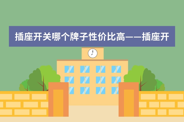 插座开关哪个牌子性价比高——插座开关十大品牌推荐