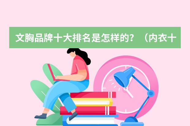 文胸品牌十大排名是怎样的?(内衣十大品牌?)