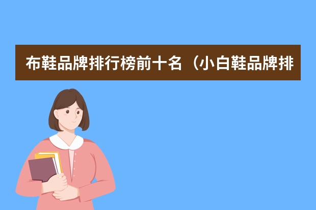 布鞋品牌排行榜前十名（小白鞋品牌排行榜）