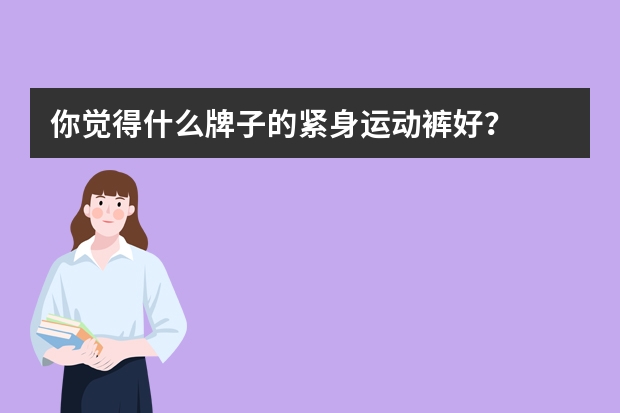 你觉得什么牌子的紧身运动裤好？