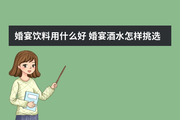 婚宴饮料用什么好 婚宴酒水怎样挑选