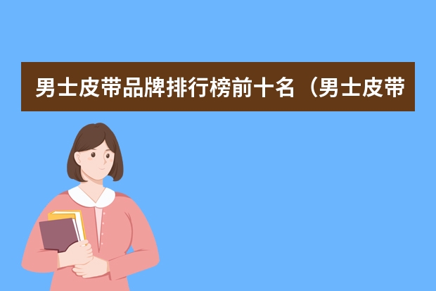 男士皮带品牌排行榜前十名（男士皮带十大奢侈品排名(古驰腰带全部型号)）
