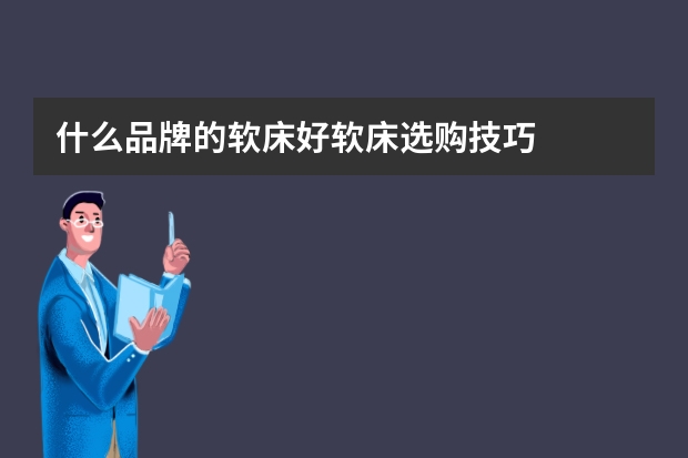 什么品牌的软床好软床选购技巧