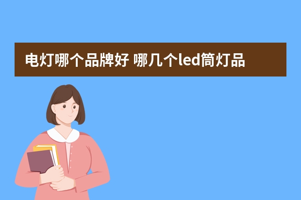 电灯哪个品牌好 哪几个led筒灯品牌好