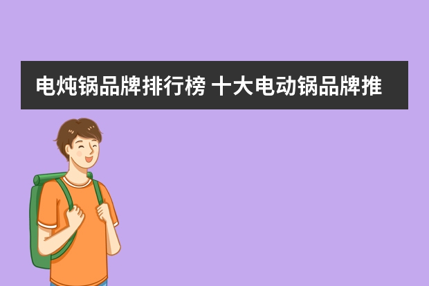 电炖锅品牌排行榜 十大电动锅品牌推荐 大型炒锅品牌排行榜大型炒锅品牌影响力 炒锅品牌排行榜