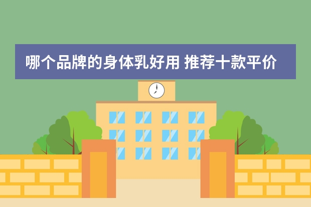 哪个品牌的身体乳好用 推荐十款平价好用的身体乳