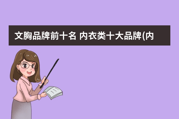 文胸品牌前十名 内衣类十大品牌(内衣前十大品牌) 内衣十大品牌排行榜(中国男士内衣十大品牌排行榜)