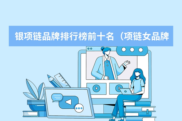 银项链品牌排行榜前十名（项链女品牌排行榜前十名）