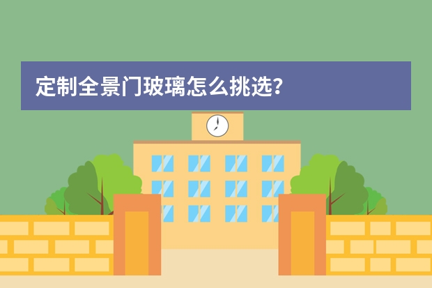 定制全景门玻璃怎么挑选？
