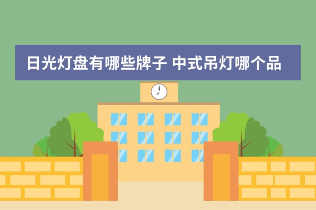 日光灯盘有哪些牌子 中式吊灯哪个品牌好