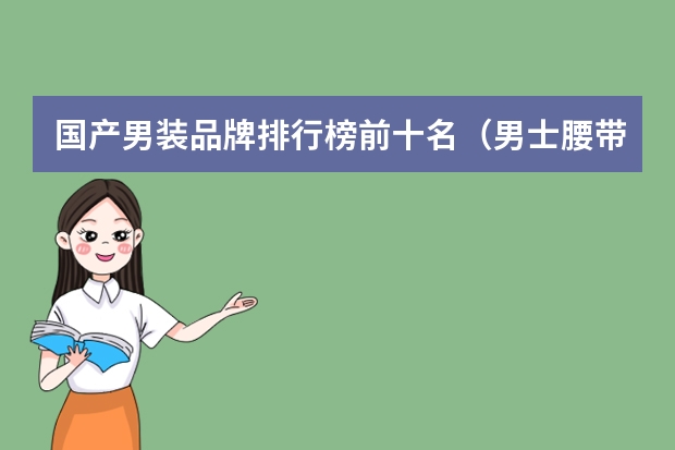 国产男装品牌排行榜前十名（男士腰带品牌排行榜是怎样的？）