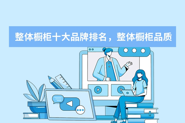 整体橱柜十大品牌排名，整体橱柜品质如何