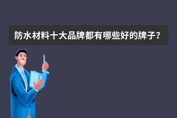 防水材料十大品牌都有哪些好的牌子？