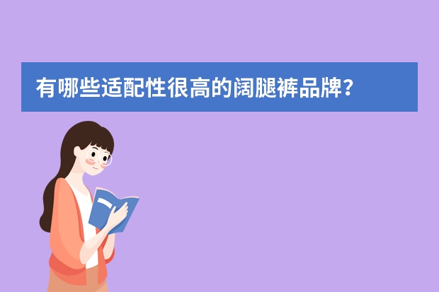 有哪些适配性很高的阔腿裤品牌？