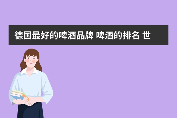 德国最好的啤酒品牌 啤酒的排名 世界啤酒十大名牌排行榜