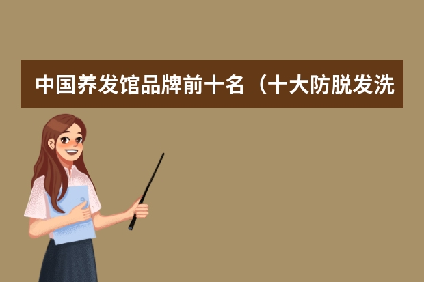 中国养发馆品牌前十名（十大防脱发洗发水排行榜）