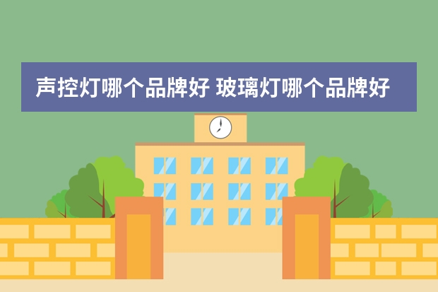 声控灯哪个品牌好 玻璃灯哪个品牌好