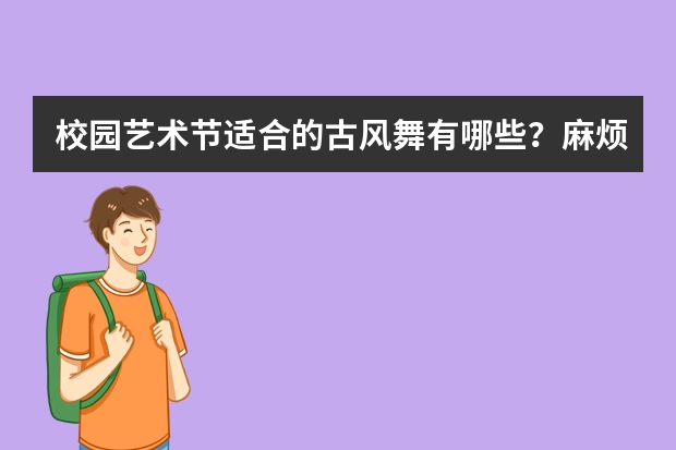 校园艺术节适合的古风舞有哪些？麻烦推荐一下！！