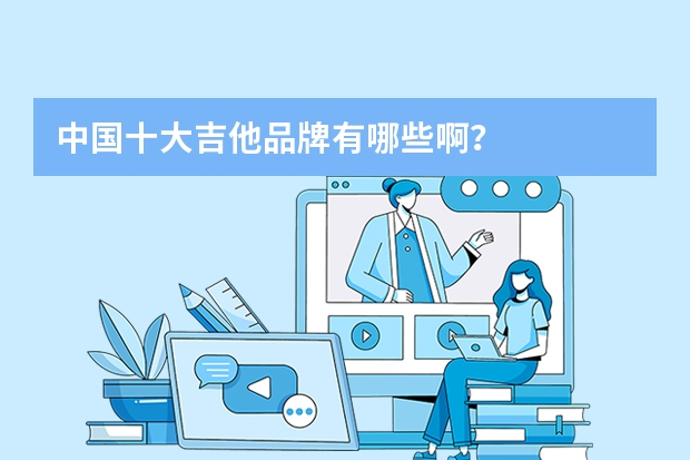 中国十大吉他品牌有哪些啊？