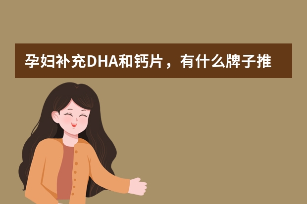 孕妇补充DHA和钙片，有什么牌子推荐的吗？