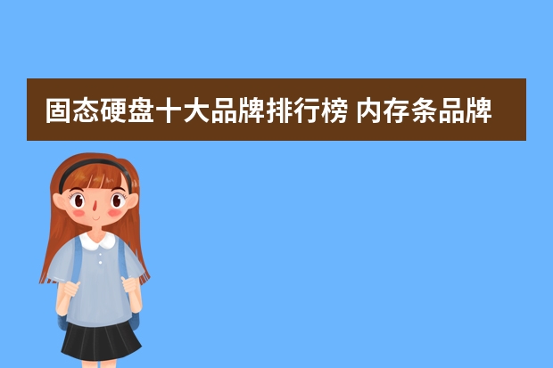 固态硬盘十大品牌排行榜 内存条品牌排行榜 u盘厂商排名