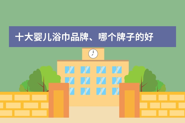 十大婴儿浴巾品牌、哪个牌子的好