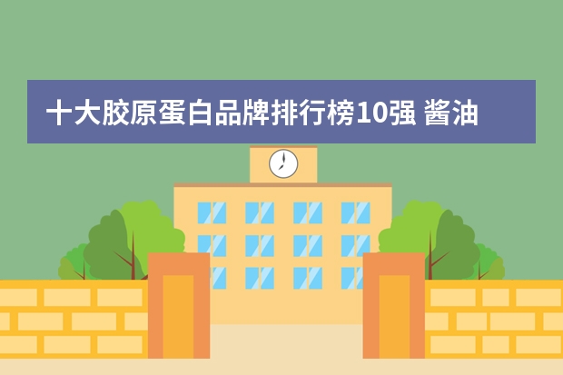 十大胶原蛋白品牌排行榜10强 酱油品牌排行榜前十名 食用油品牌排行榜前十名