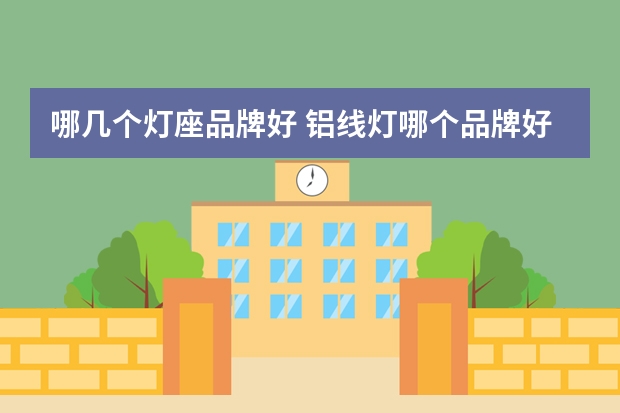 哪几个灯座品牌好 铝线灯哪个品牌好