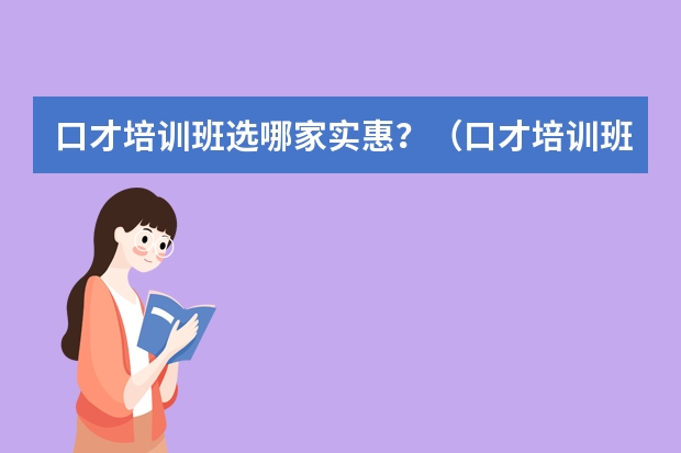 口才培训班选哪家实惠？（口才培训班哪家比较好？）